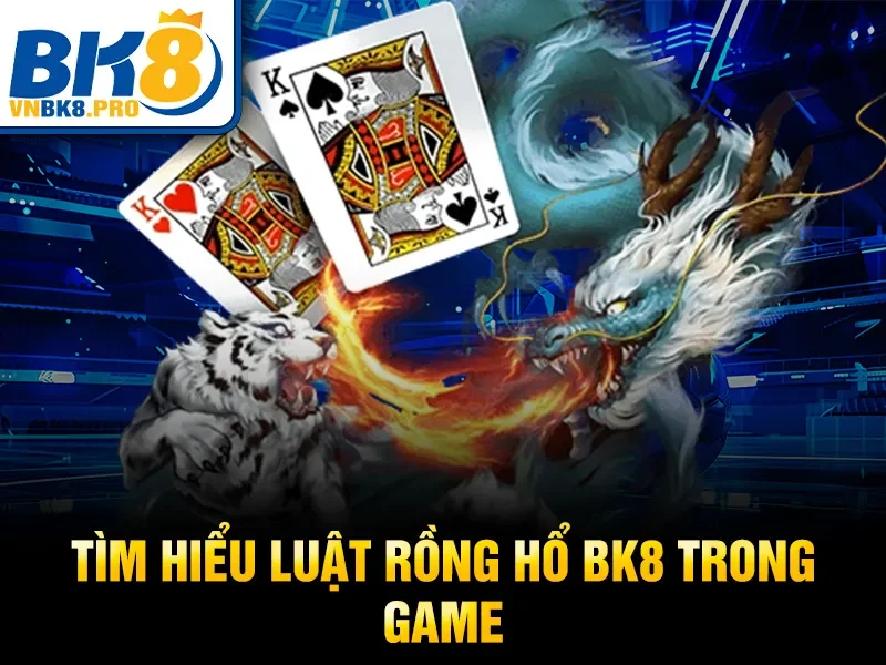 Tìm hiểu luật Rồng Hổ BK8 trong game