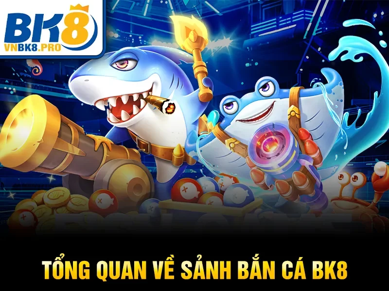 Tổng quan về sảnh bắn cá BK8