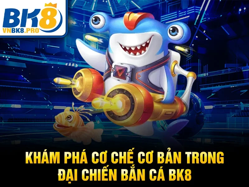 Đại Chiến Bắn Cá BK8 – Cách Săn Cá Hiệu Quả Nhất 2026 3 Khám phá cơ chế cơ bản trong đại chiến bắn cá BK8