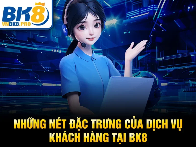 Liên Hệ BK8 3 Những nét đặc trưng của dịch vụ khách hàng tại BK8
