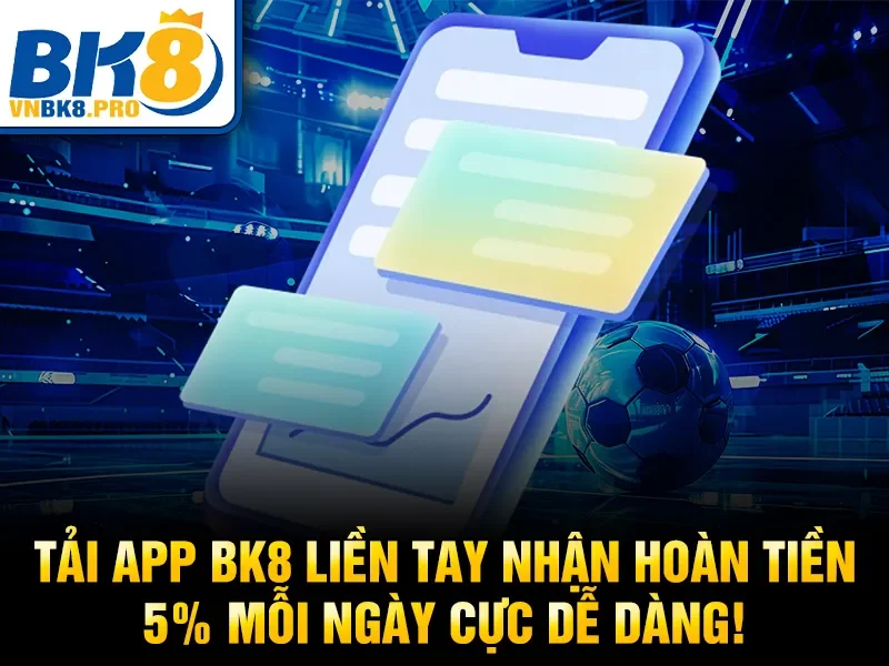 Tải App BK8 liền tay nhận hoàn tiền 5% mỗi ngày cực dễ dàng!