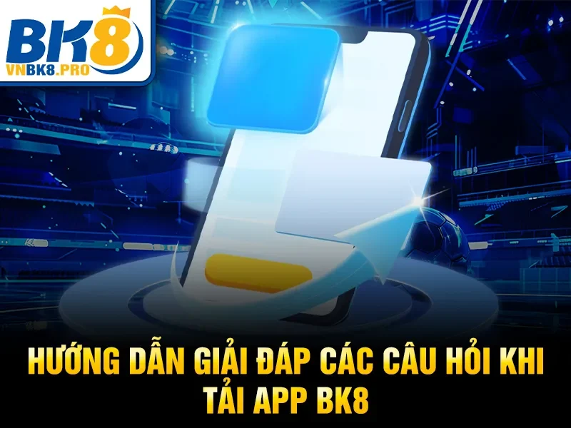 Hướng dẫn giải đáp các câu hỏi khi tải app BK8