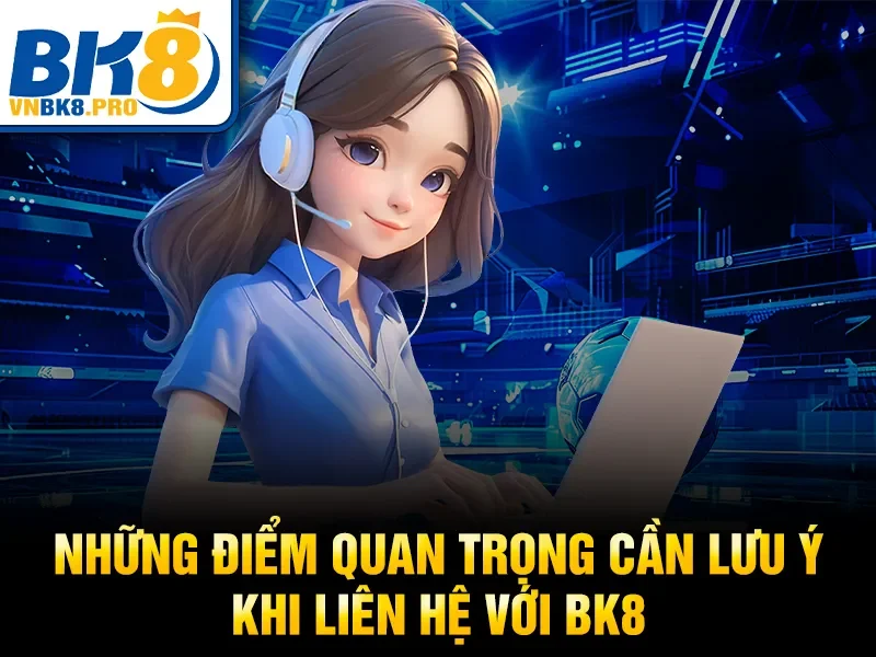 Liên Hệ BK8 4 Những điểm quan trọng cần lưu ý khi liên hệ với BK8